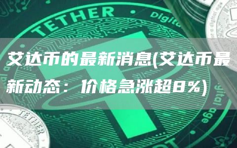 艾达币的最新消息 - 艾达币最新动态：价格急涨超8%